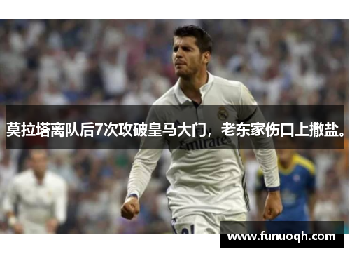 莫拉塔离队后7次攻破皇马大门，老东家伤口上撒盐。